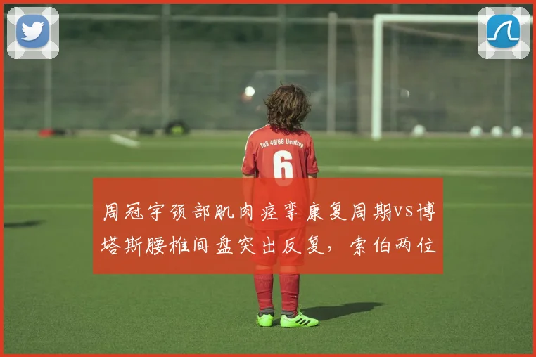 周冠宇颈部肌肉痉挛康复周期vs博塔斯腰椎间盘突出反复,索伯两位车手医疗资源分配暴露差异