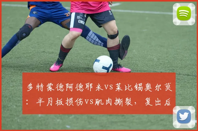 多特蒙德阿德耶米vs莱比锡奥尔莫:半月板损伤vs肌肉撕裂,复出后能否保持爆发力?